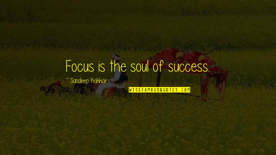 Staying Sober Motivational Quotes By Sandeep Kakkar: Focus is the soul of success.