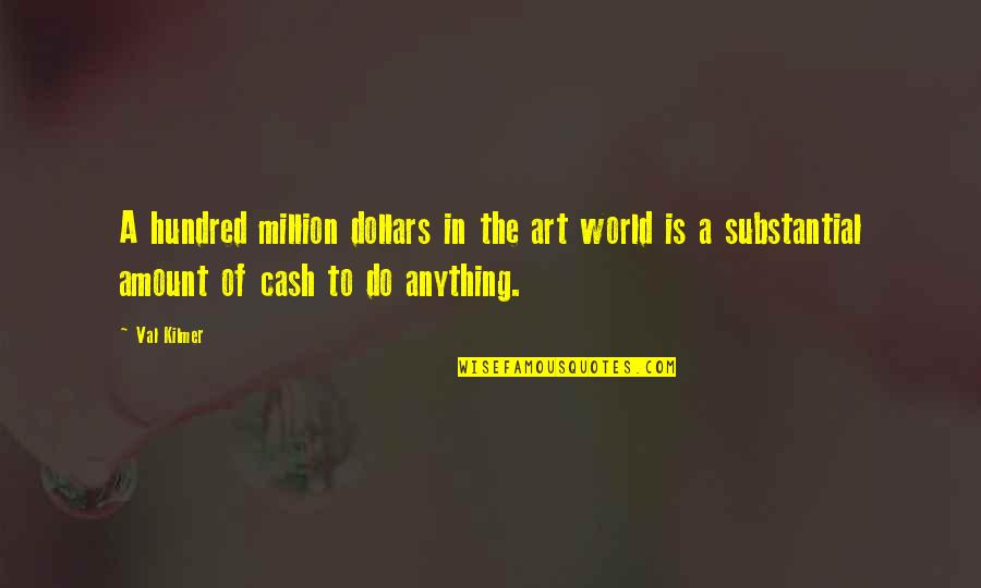 Staying Strong And Focused Quotes By Val Kilmer: A hundred million dollars in the art world