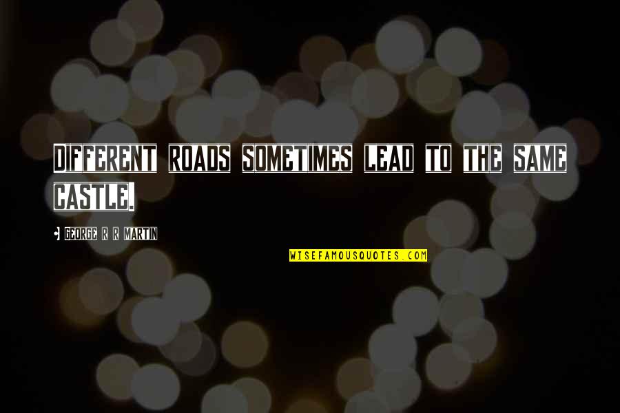 Staying Strong And Keeping Faith Quotes By George R R Martin: Different roads sometimes lead to the same castle.