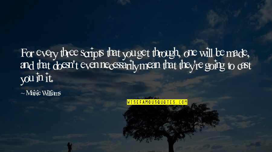 Staying Strong And Keeping Faith Quotes By Maisie Williams: For every three scripts that you get through, Staying Strong And Keeping Faith Quotes By Maisie Williams: For every three scripts that you get through,