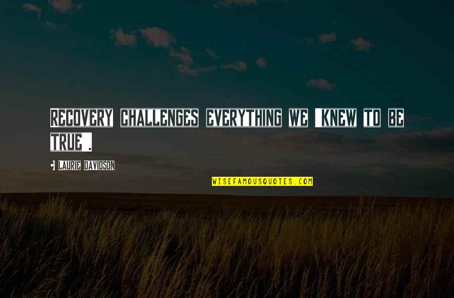 Staying Strong Through Adversity Quotes By Laurie Davidson: Recovery challenges everything we 'knew to be true'.