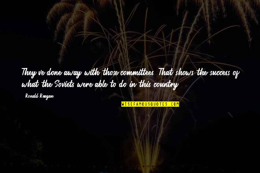 Staying Strong Under Pressure Quotes By Ronald Reagan: They've done away with those committees. That shows Staying Strong Under Pressure Quotes By Ronald Reagan: They've done away with those committees. That shows