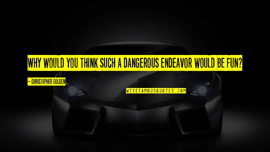 Staying Strong When Everything Is Falling Apart Quotes By Christopher Golden: Why would you think such a dangerous endeavor