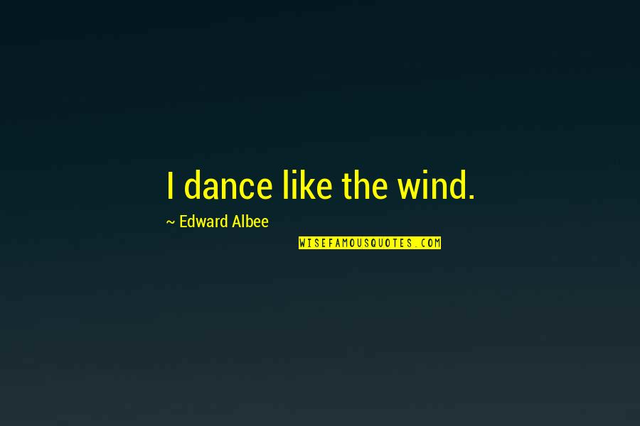 Staying Strong With A Broken Heart Quotes By Edward Albee: I dance like the wind.