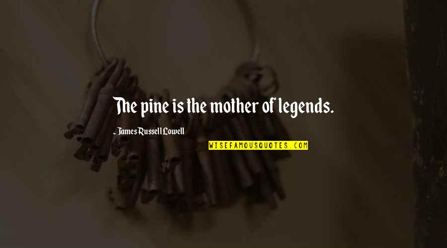 Staying The Same Quotes By James Russell Lowell: The pine is the mother of legends.