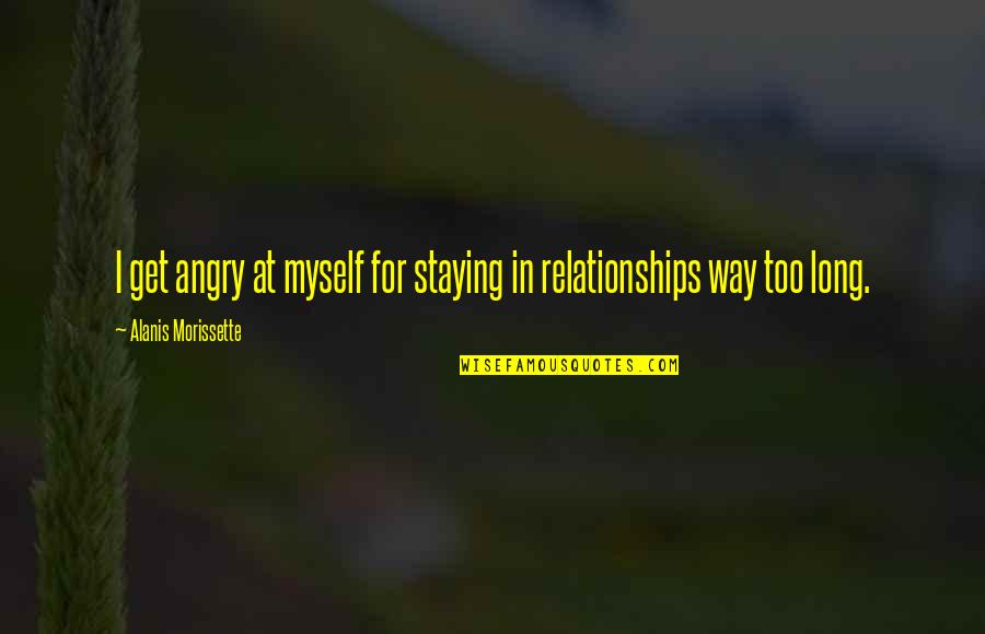 Staying To Myself Quotes By Alanis Morissette: I get angry at myself for staying in