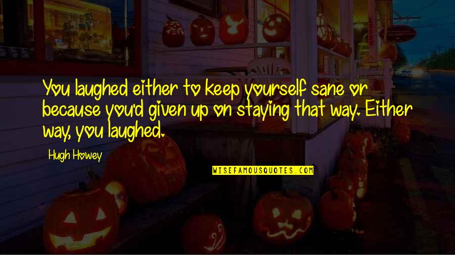 Staying To Yourself Quotes By Hugh Howey: You laughed either to keep yourself sane or