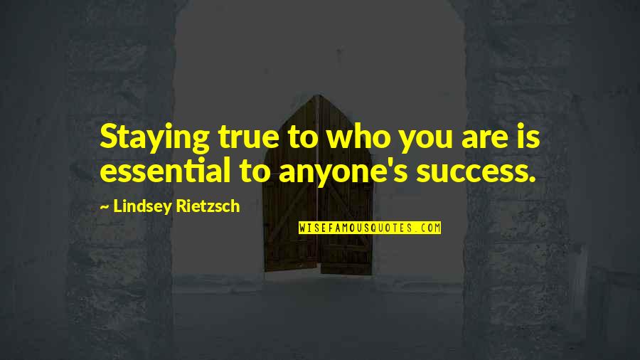 Staying To Yourself Quotes By Lindsey Rietzsch: Staying true to who you are is essential