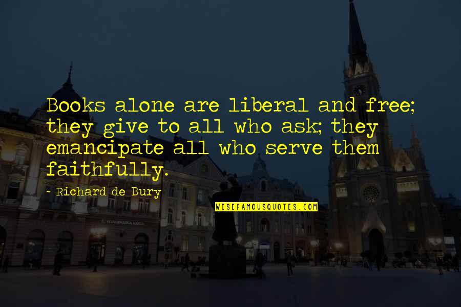 Staying Together Is Safer Quotes By Richard De Bury: Books alone are liberal and free; they give Staying Together Is Safer Quotes By Richard De Bury: Books alone are liberal and free; they give