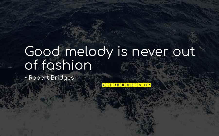 Staying Under The Radar Quotes By Robert Bridges: Good melody is never out of fashion Staying Under The Radar Quotes By Robert Bridges: Good melody is never out of fashion