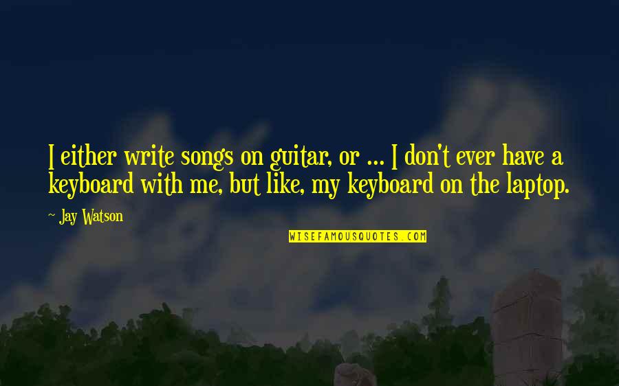 Staying Up All Night Quotes By Jay Watson: I either write songs on guitar, or ... Staying Up All Night Quotes By Jay Watson: I either write songs on guitar, or ...
