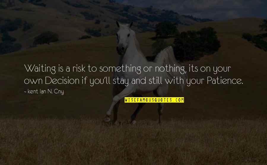 Stay'n Quotes By Kent Ian N. Cny: Waiting is a risk to something or nothing,