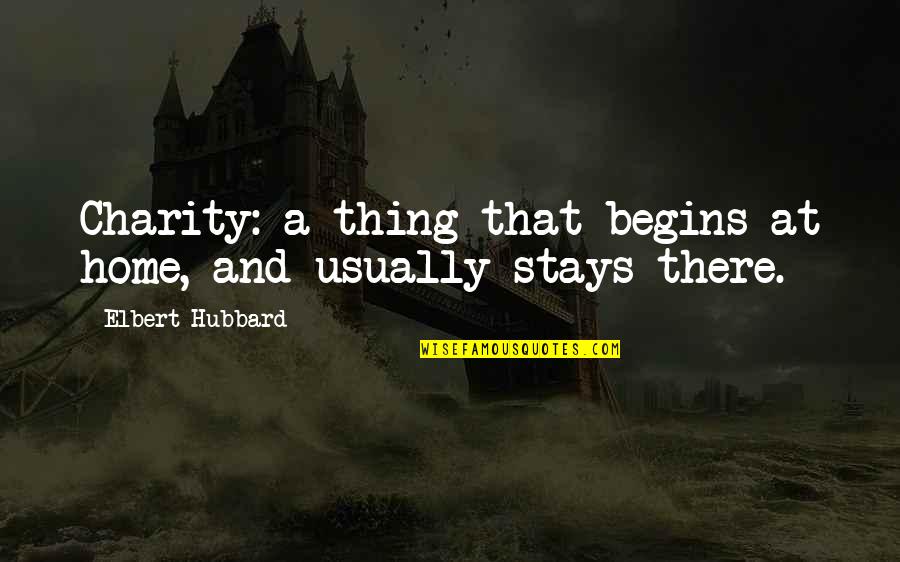 Stays Quotes By Elbert Hubbard: Charity: a thing that begins at home, and Stays Quotes By Elbert Hubbard: Charity: a thing that begins at home, and