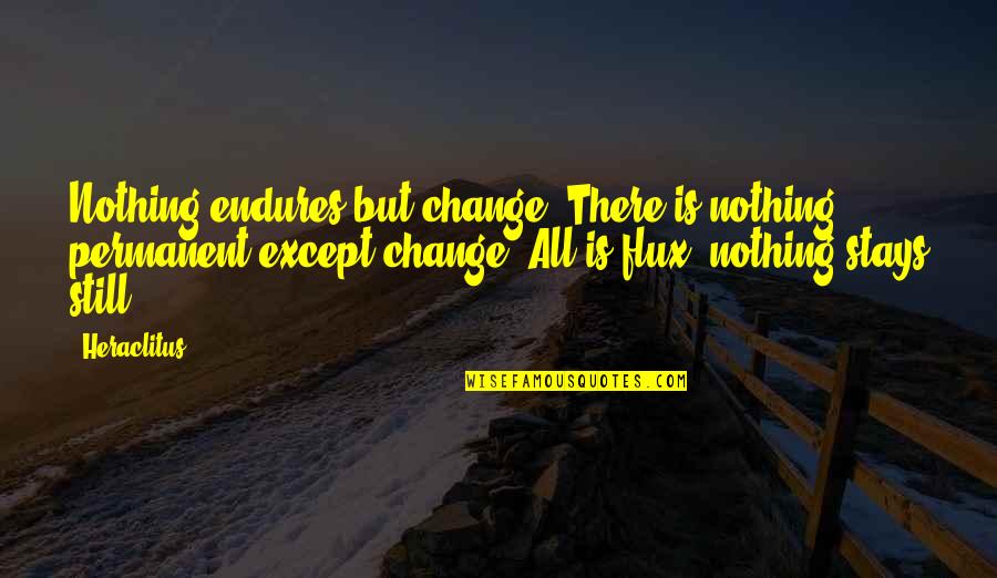 Stays Quotes By Heraclitus: Nothing endures but change. There is nothing permanent Stays Quotes By Heraclitus: Nothing endures but change. There is nothing permanent