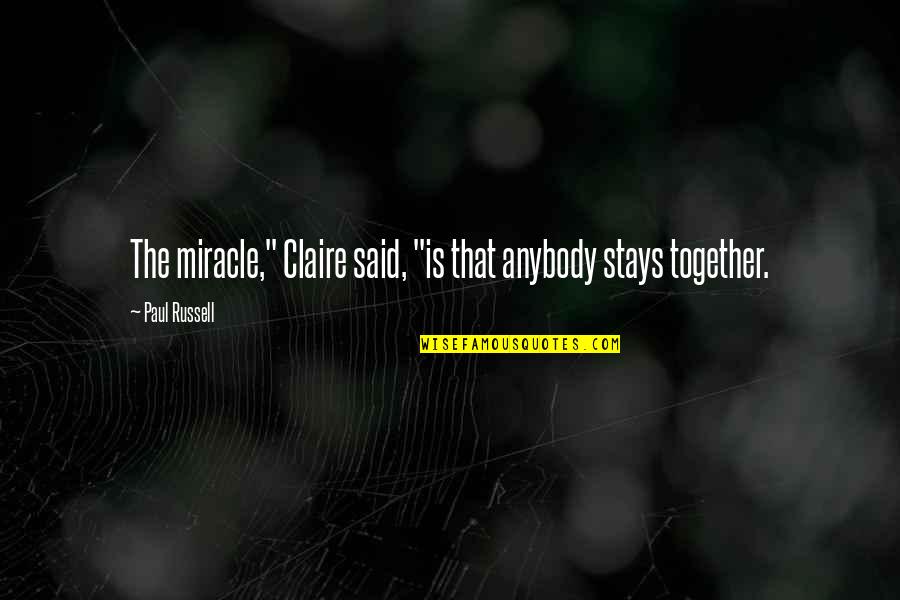 Stays Together Quotes By Paul Russell: The miracle," Claire said, "is that anybody stays