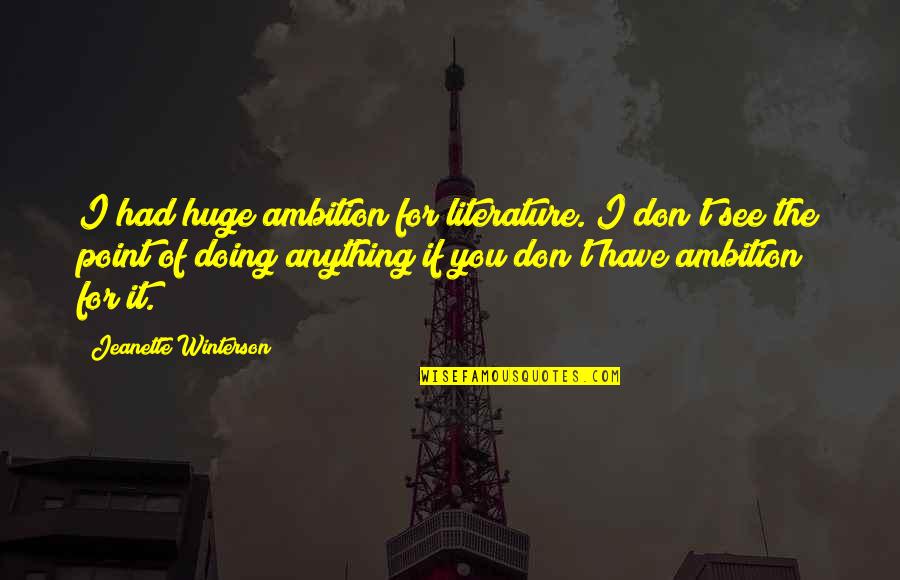 Staze Za Quotes By Jeanette Winterson: I had huge ambition for literature. I don't Staze Za Quotes By Jeanette Winterson: I had huge ambition for literature. I don't