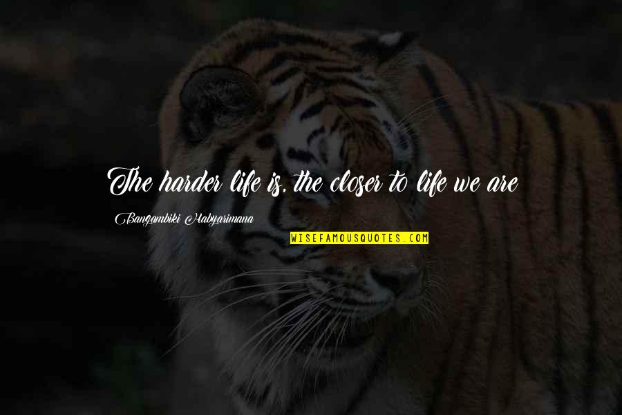 Std Quotes By Bangambiki Habyarimana: The harder life is, the closer to life