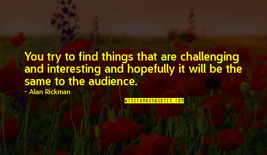 Ste Ejn V Znam Quotes By Alan Rickman: You try to find things that are challenging Ste Ejn V Znam Quotes By Alan Rickman: You try to find things that are challenging