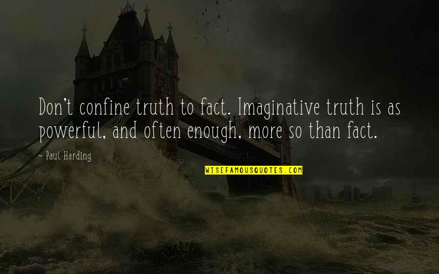 Ste Ejn V Znam Quotes By Paul Harding: Don't confine truth to fact. Imaginative truth is