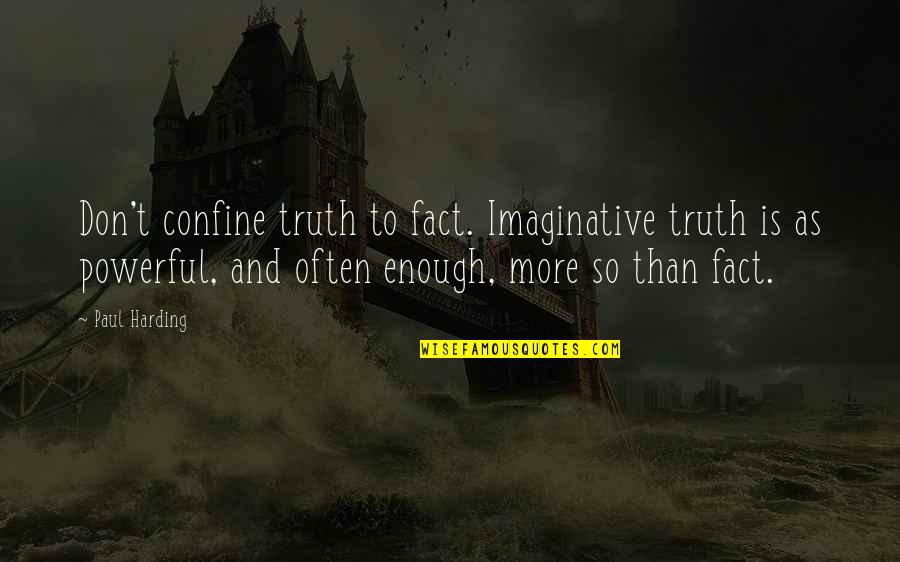 Ste Ejn V Znam Quotes By Paul Harding: Don't confine truth to fact. Imaginative truth is Ste Ejn V Znam Quotes By Paul Harding: Don't confine truth to fact. Imaginative truth is