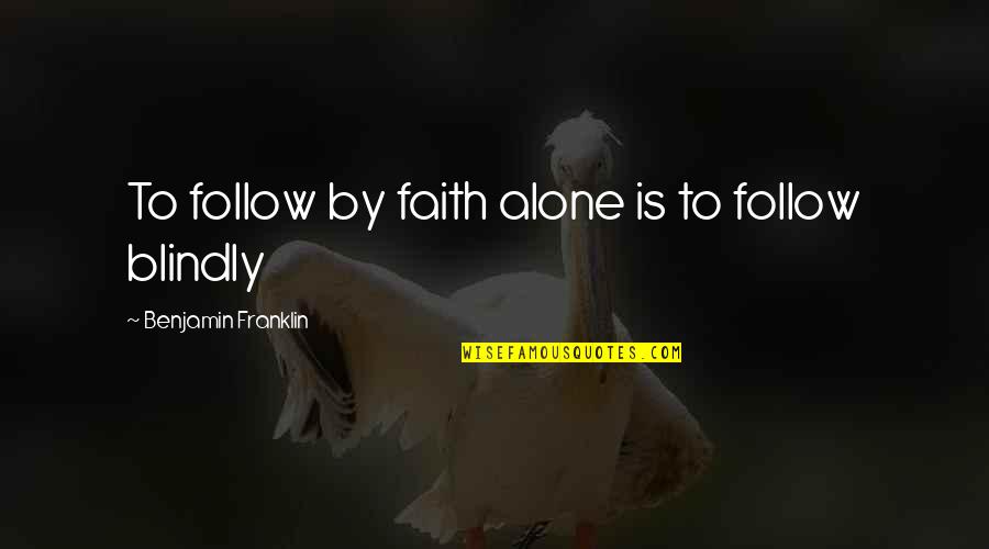 Steada Quotes By Benjamin Franklin: To follow by faith alone is to follow