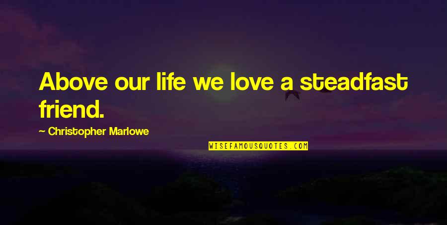 Steadfast Friend Quotes By Christopher Marlowe: Above our life we love a steadfast friend. Steadfast Friend Quotes By Christopher Marlowe: Above our life we love a steadfast friend.