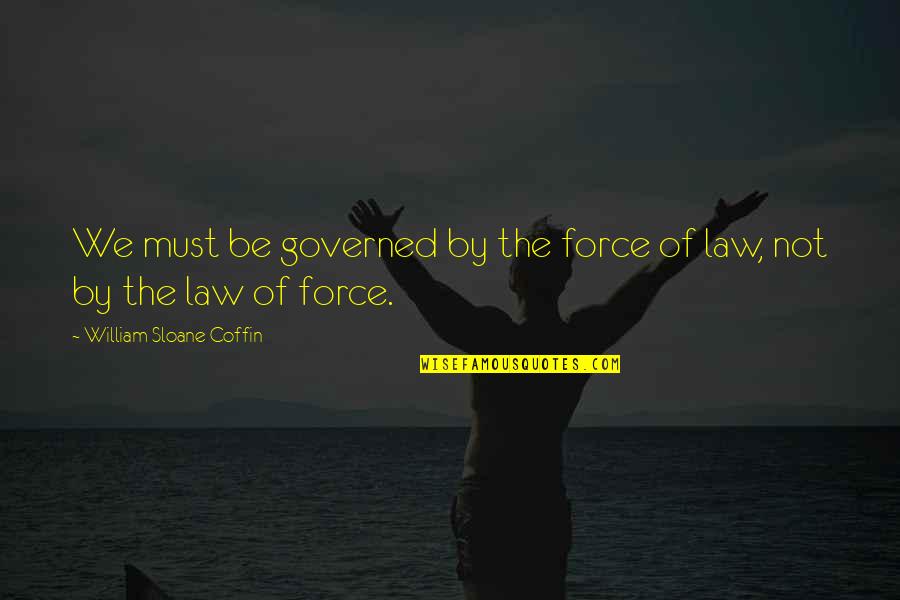 Steadfast Friend Quotes By William Sloane Coffin: We must be governed by the force of Steadfast Friend Quotes By William Sloane Coffin: We must be governed by the force of
