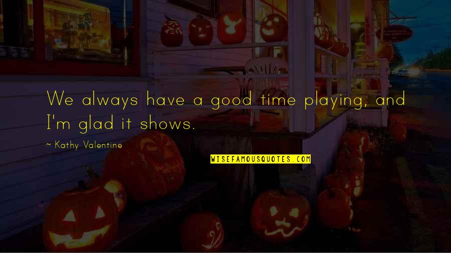 Steadfast Friendship Quotes By Kathy Valentine: We always have a good time playing, and Steadfast Friendship Quotes By Kathy Valentine: We always have a good time playing, and