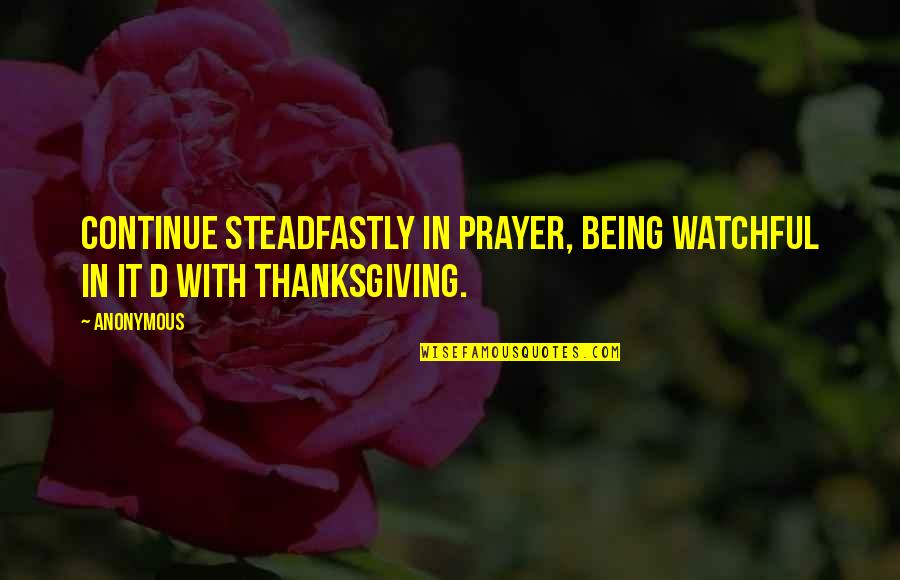 Steadfastly Quotes By Anonymous: Continue steadfastly in prayer, being watchful in it