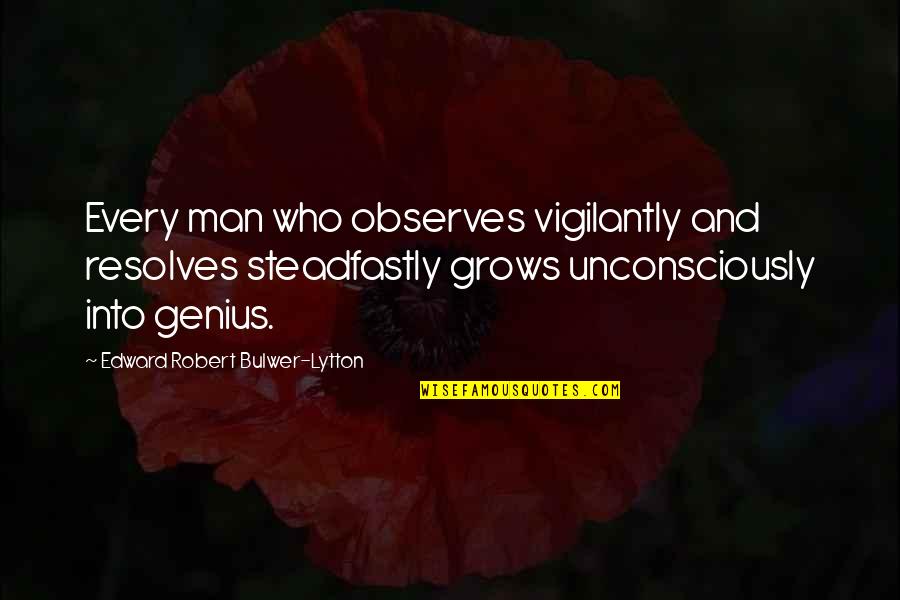 Steadfastly Quotes By Edward Robert Bulwer-Lytton: Every man who observes vigilantly and resolves steadfastly