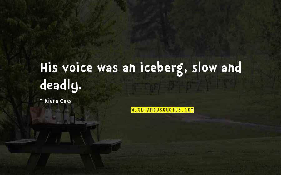 Steadfastly Quotes By Kiera Cass: His voice was an iceberg, slow and deadly.