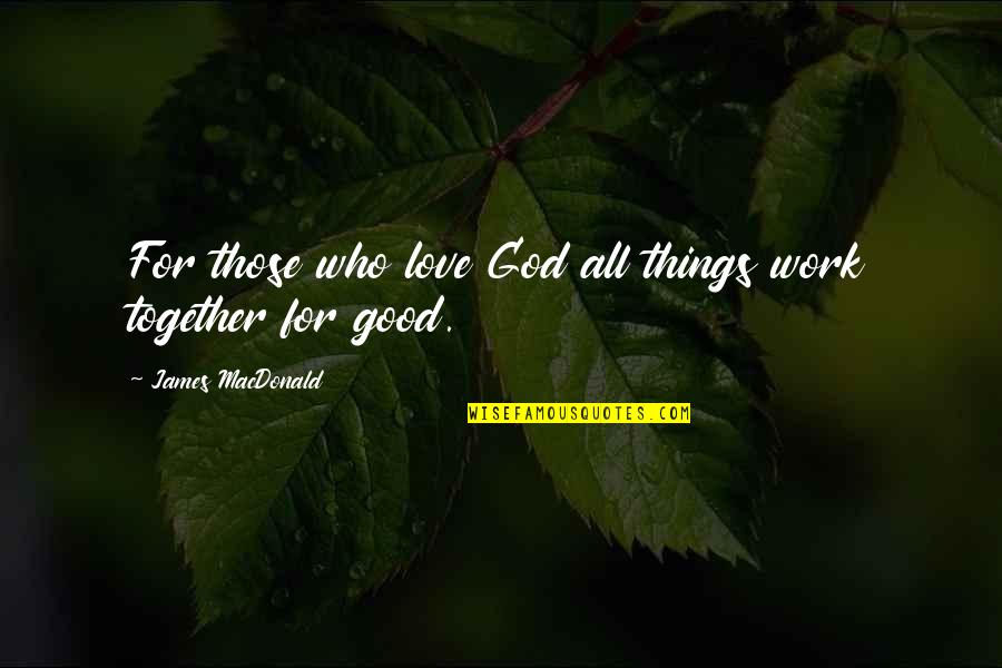 Steadham Tactical Quotes By James MacDonald: For those who love God all things work Steadham Tactical Quotes By James MacDonald: For those who love God all things work
