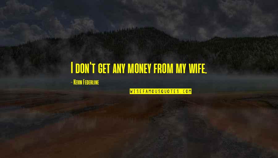 Steadies Quotes By Kevin Federline: I don't get any money from my wife. Steadies Quotes By Kevin Federline: I don't get any money from my wife.