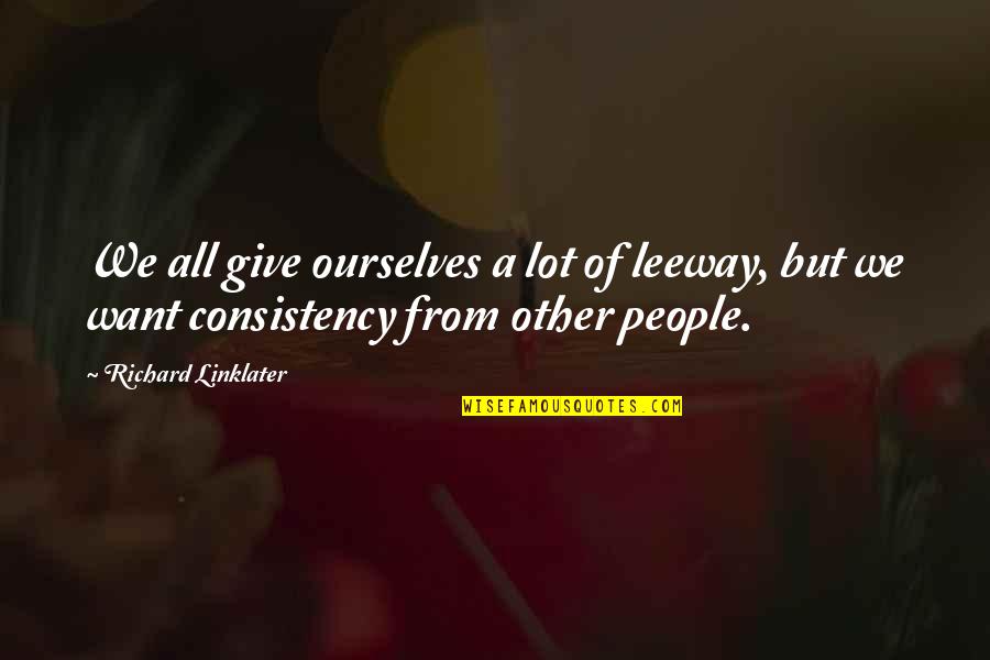 Steadiest Quotes By Richard Linklater: We all give ourselves a lot of leeway, Steadiest Quotes By Richard Linklater: We all give ourselves a lot of leeway,