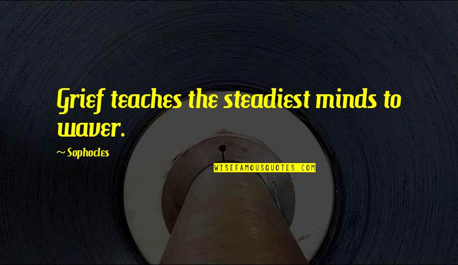 Steadiest Quotes By Sophocles: Grief teaches the steadiest minds to waver. Steadiest Quotes By Sophocles: Grief teaches the steadiest minds to waver.