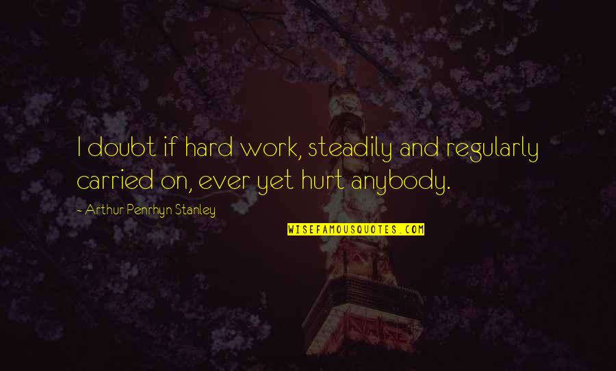 Steadily Quotes By Arthur Penrhyn Stanley: I doubt if hard work, steadily and regularly
