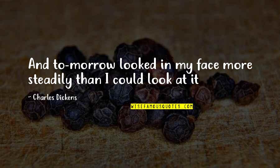 Steadily Quotes By Charles Dickens: And to-morrow looked in my face more steadily