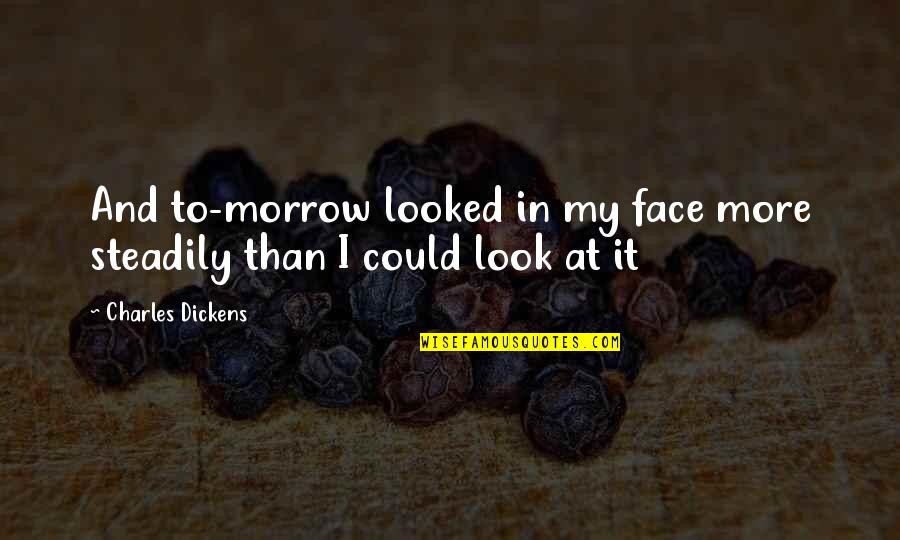 Steadily Quotes By Charles Dickens: And to-morrow looked in my face more steadily Steadily Quotes By Charles Dickens: And to-morrow looked in my face more steadily