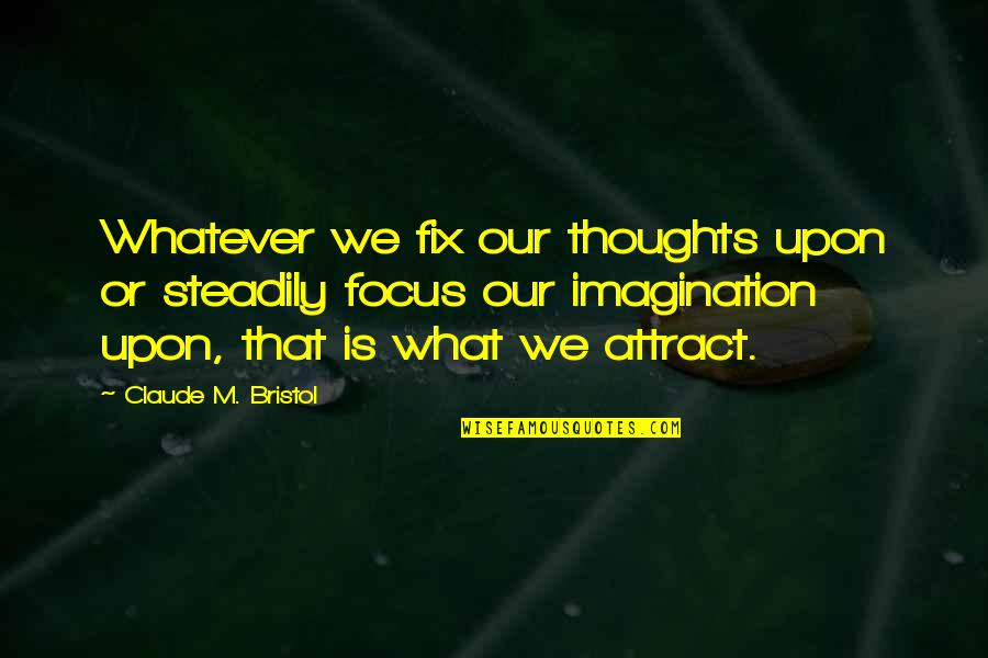 Steadily Quotes By Claude M. Bristol: Whatever we fix our thoughts upon or steadily