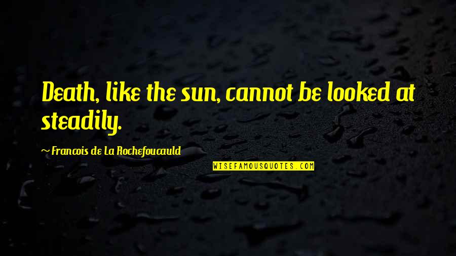 Steadily Quotes By Francois De La Rochefoucauld: Death, like the sun, cannot be looked at