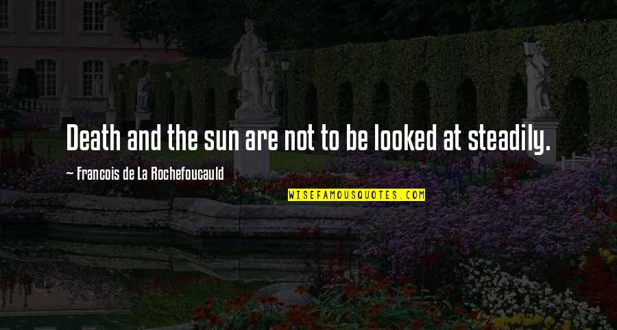 Steadily Quotes By Francois De La Rochefoucauld: Death and the sun are not to be