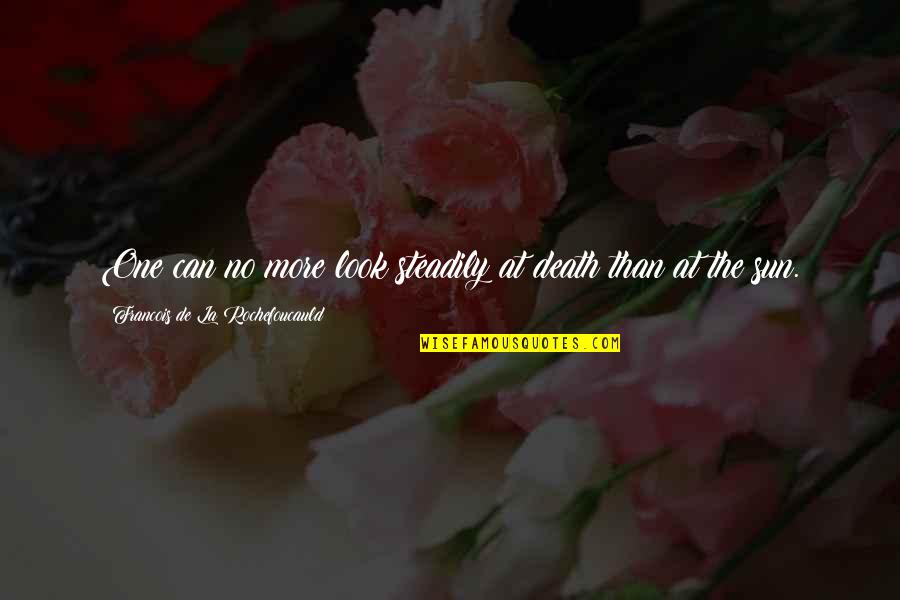 Steadily Quotes By Francois De La Rochefoucauld: One can no more look steadily at death Steadily Quotes By Francois De La Rochefoucauld: One can no more look steadily at death