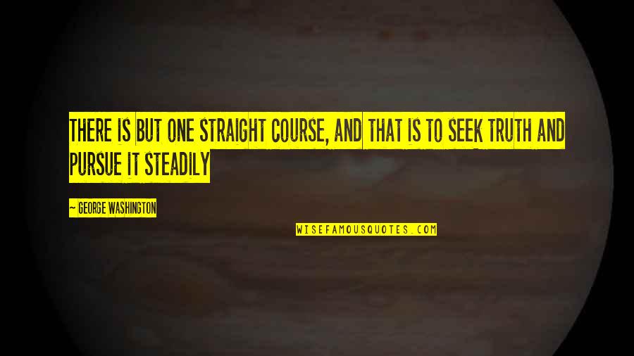 Steadily Quotes By George Washington: There is but one straight course, and that