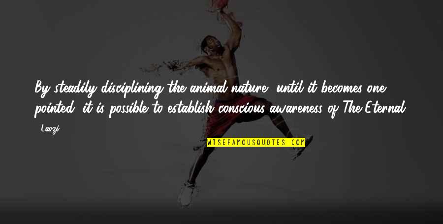 Steadily Quotes By Laozi: By steadily disciplining the animal nature, until it Steadily Quotes By Laozi: By steadily disciplining the animal nature, until it