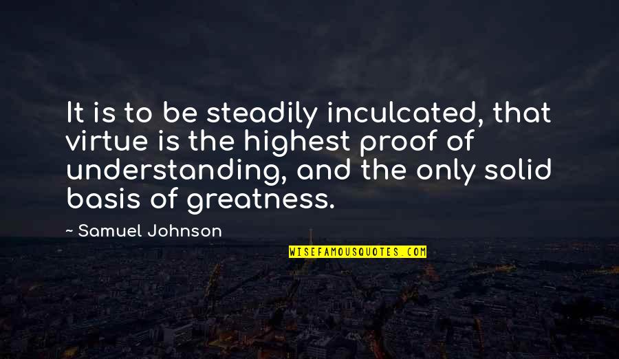 Steadily Quotes By Samuel Johnson: It is to be steadily inculcated, that virtue Steadily Quotes By Samuel Johnson: It is to be steadily inculcated, that virtue