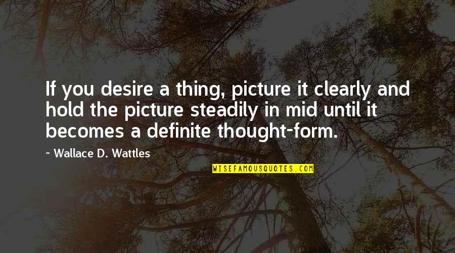 Steadily Quotes By Wallace D. Wattles: If you desire a thing, picture it clearly