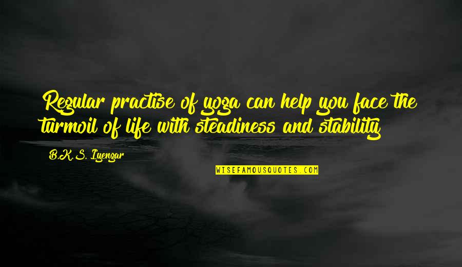 Steadiness Quotes By B.K.S. Iyengar: Regular practise of yoga can help you face