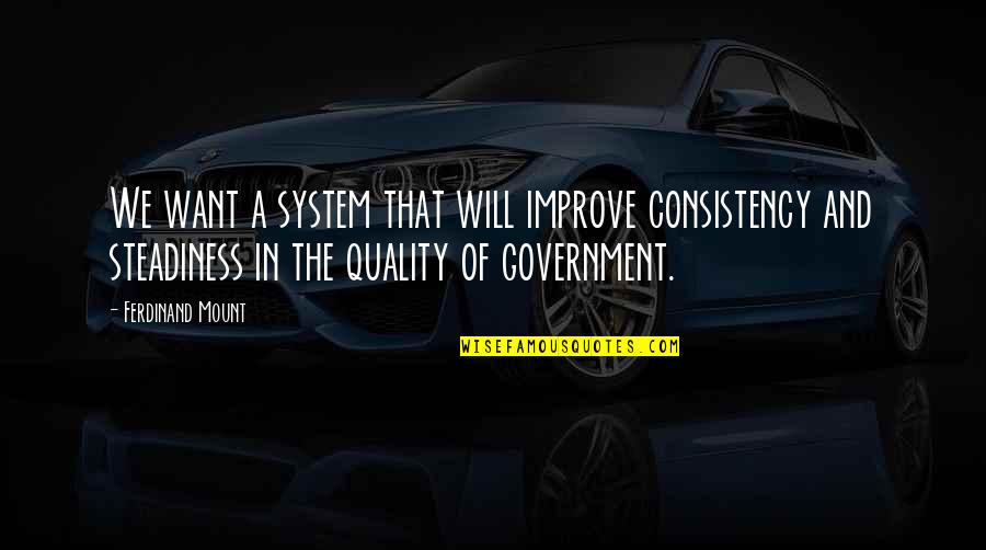 Steadiness Quotes By Ferdinand Mount: We want a system that will improve consistency