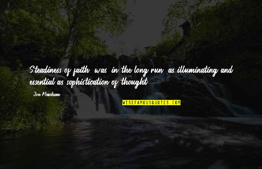 Steadiness Quotes By Jon Meacham: Steadiness of faith, was, in the long run, Steadiness Quotes By Jon Meacham: Steadiness of faith, was, in the long run,
