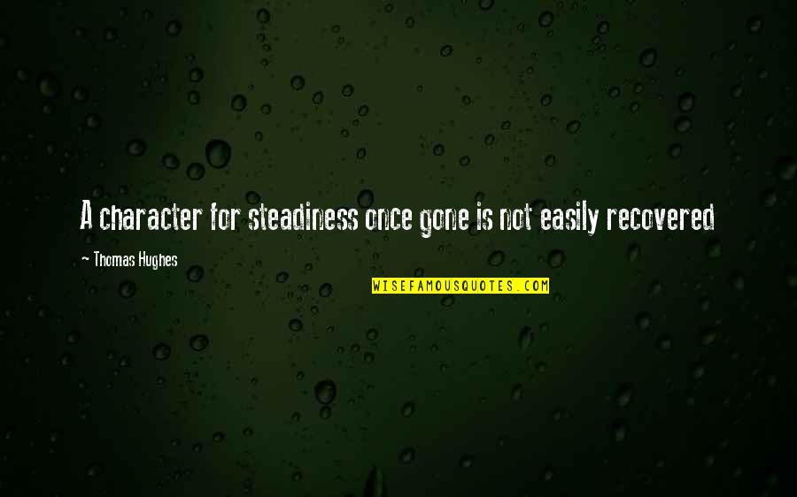 Steadiness Quotes By Thomas Hughes: A character for steadiness once gone is not Steadiness Quotes By Thomas Hughes: A character for steadiness once gone is not